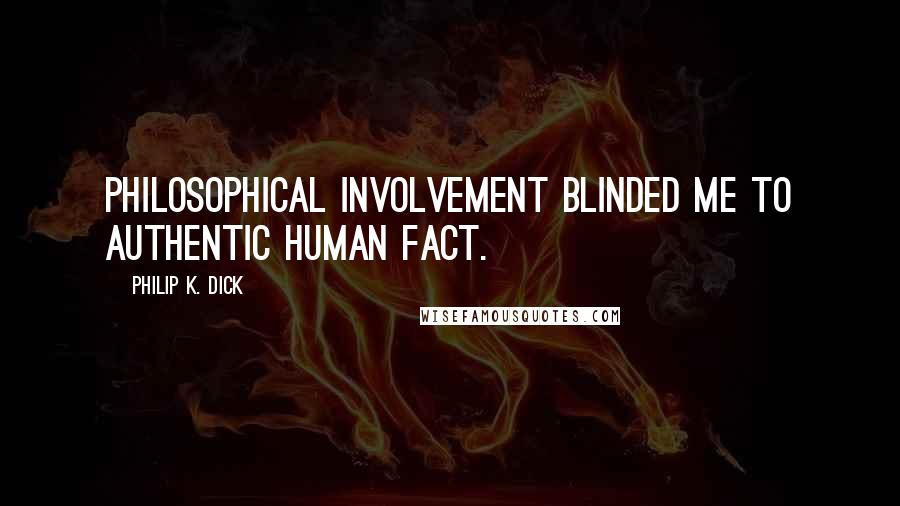 Philip K. Dick Quotes: Philosophical involvement blinded me to authentic human fact.