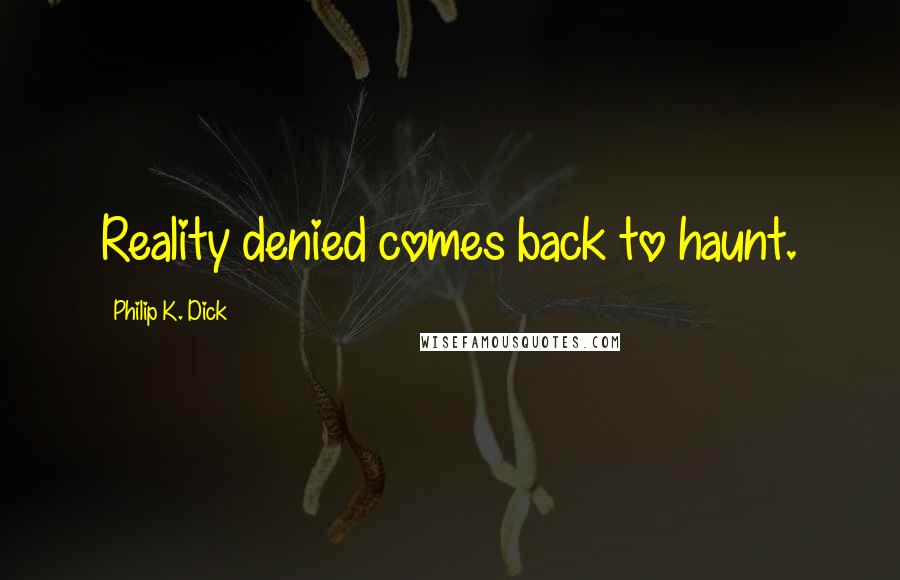 Philip K. Dick Quotes: Reality denied comes back to haunt.
