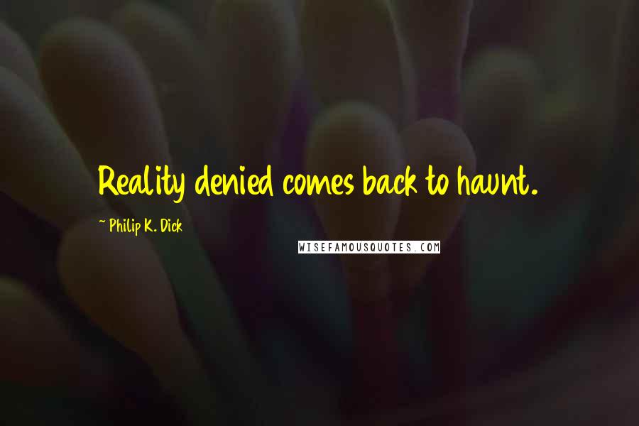 Philip K. Dick Quotes: Reality denied comes back to haunt.