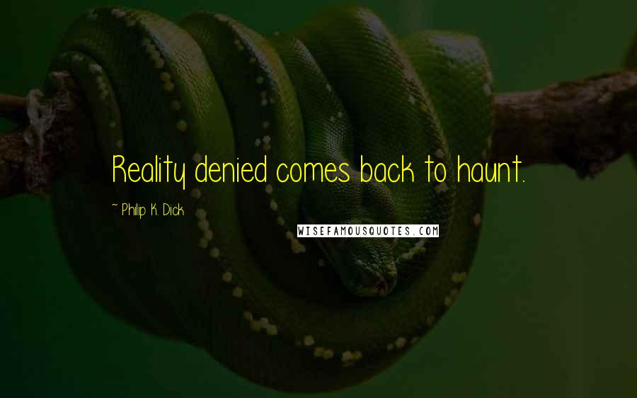 Philip K. Dick Quotes: Reality denied comes back to haunt.