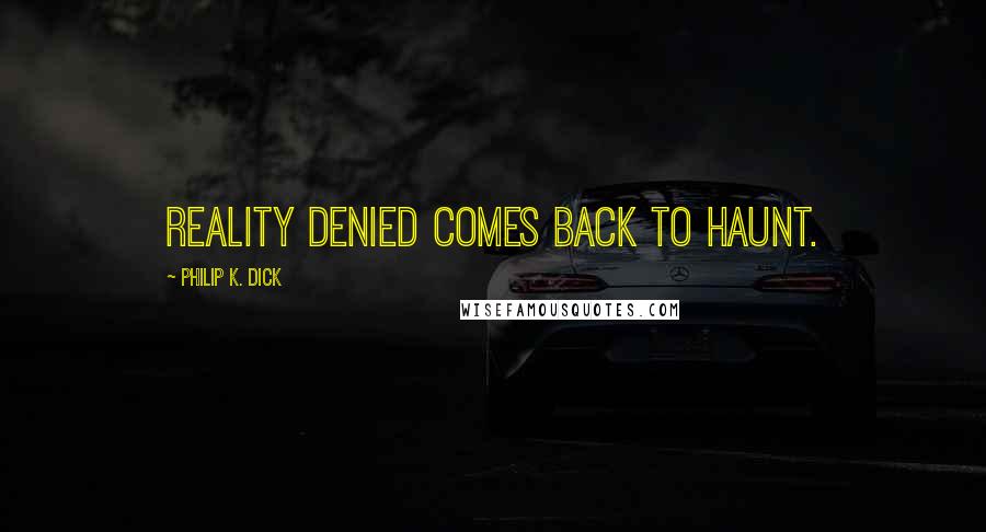 Philip K. Dick Quotes: Reality denied comes back to haunt.