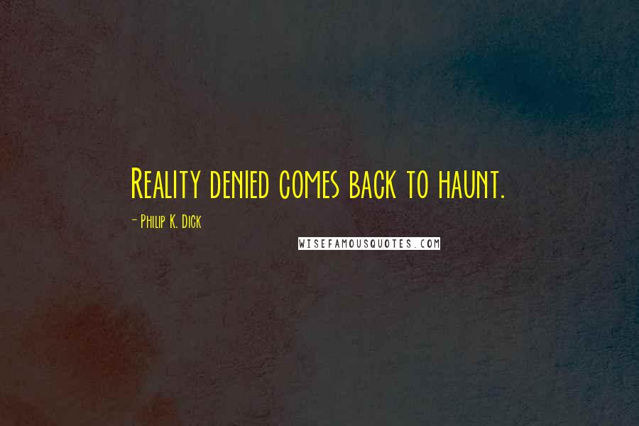 Philip K. Dick Quotes: Reality denied comes back to haunt.