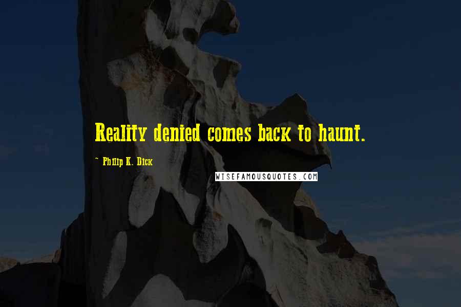 Philip K. Dick Quotes: Reality denied comes back to haunt.