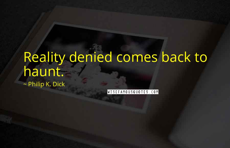 Philip K. Dick Quotes: Reality denied comes back to haunt.