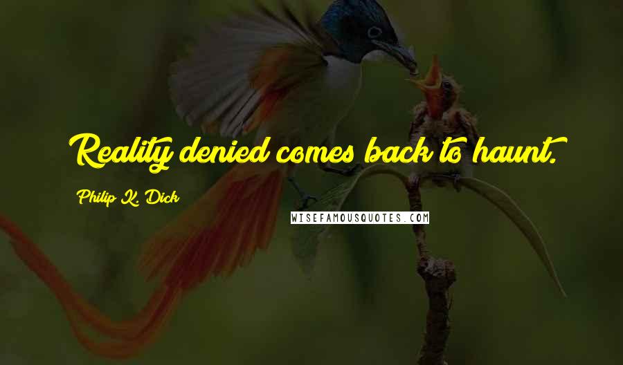 Philip K. Dick Quotes: Reality denied comes back to haunt.