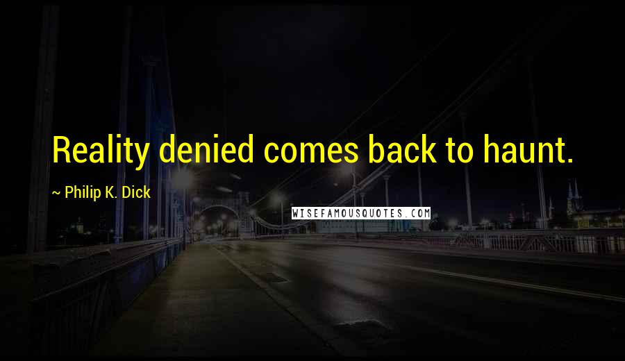Philip K. Dick Quotes: Reality denied comes back to haunt.