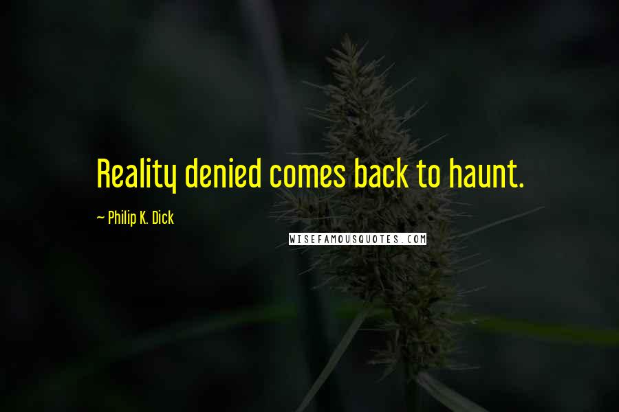 Philip K. Dick Quotes: Reality denied comes back to haunt.