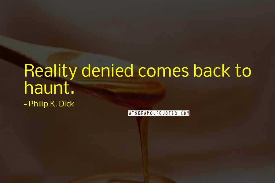 Philip K. Dick Quotes: Reality denied comes back to haunt.