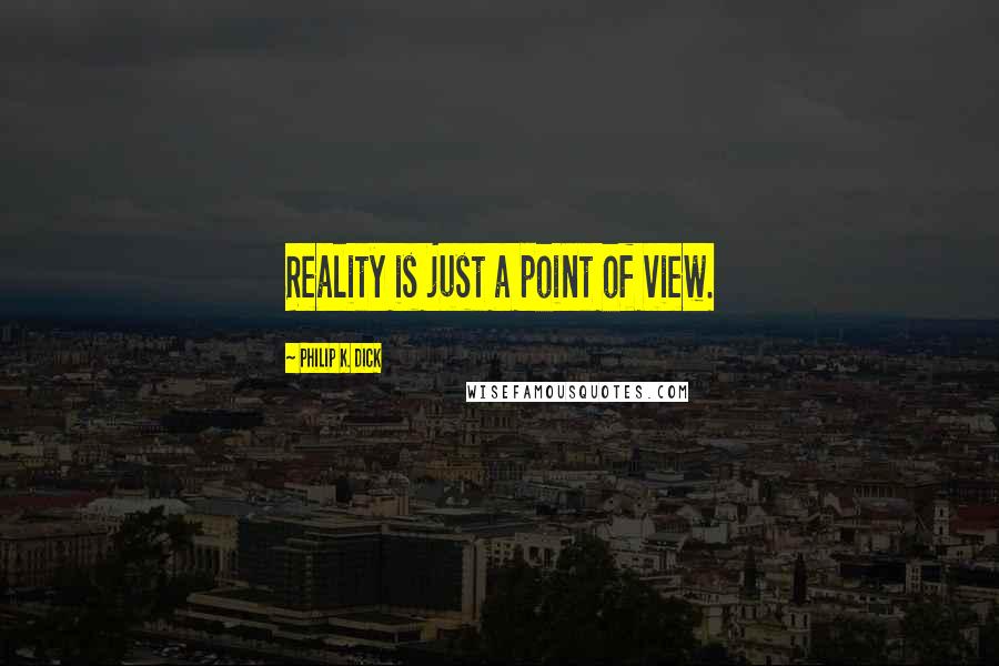 Philip K. Dick Quotes: Reality is just a point of view.