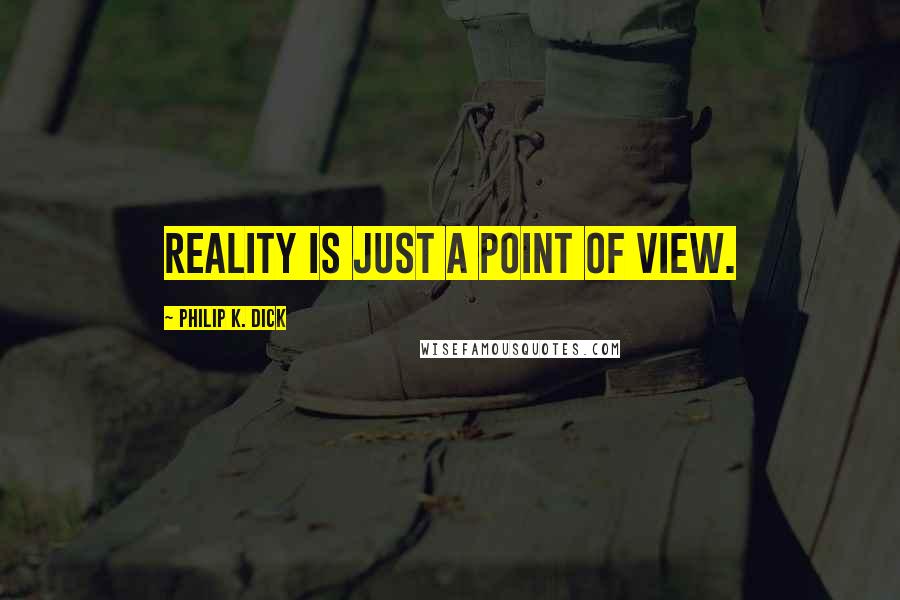 Philip K. Dick Quotes: Reality is just a point of view.