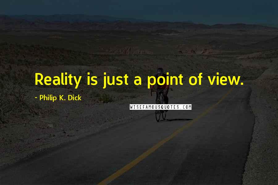 Philip K. Dick Quotes: Reality is just a point of view.