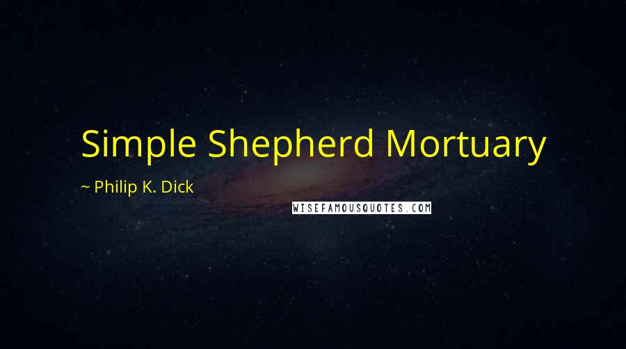 Philip K. Dick Quotes: Simple Shepherd Mortuary
