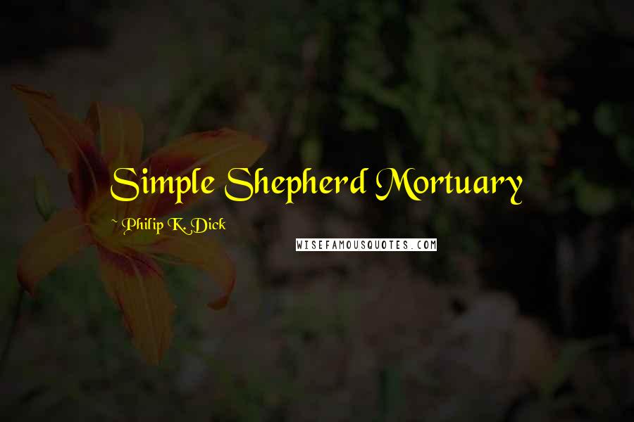 Philip K. Dick Quotes: Simple Shepherd Mortuary