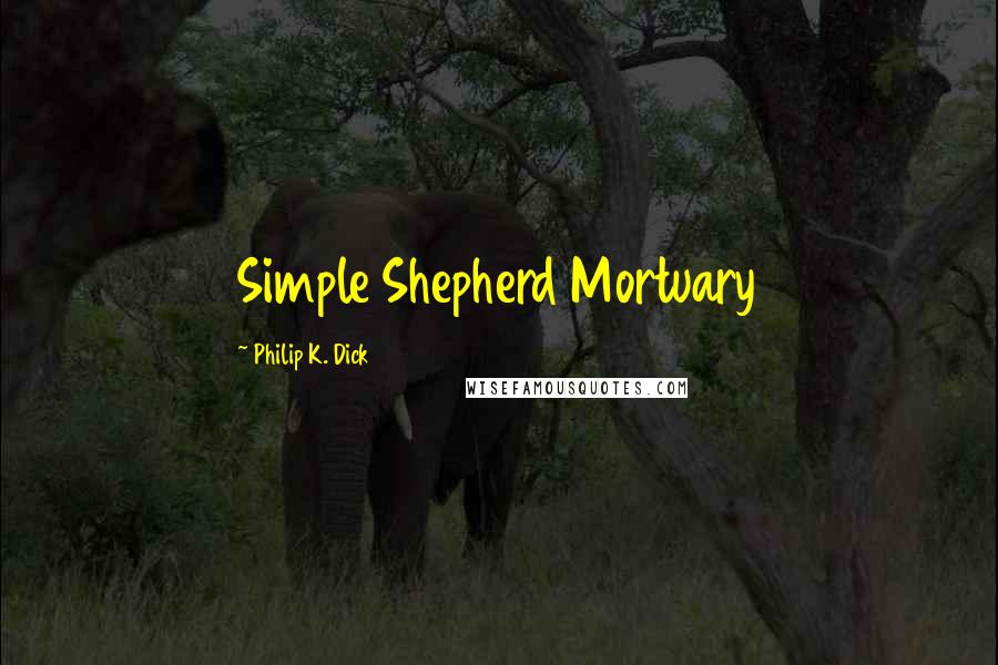 Philip K. Dick Quotes: Simple Shepherd Mortuary
