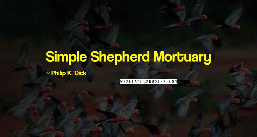 Philip K. Dick Quotes: Simple Shepherd Mortuary