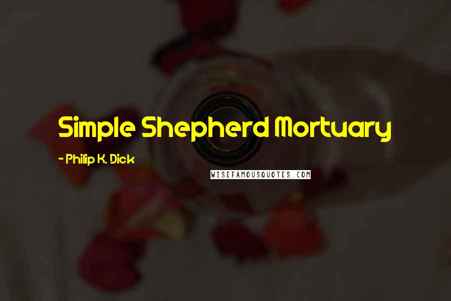 Philip K. Dick Quotes: Simple Shepherd Mortuary