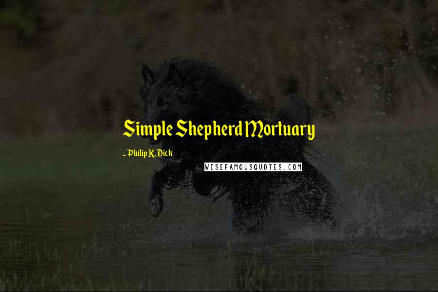 Philip K. Dick Quotes: Simple Shepherd Mortuary