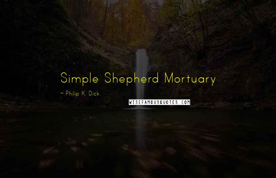 Philip K. Dick Quotes: Simple Shepherd Mortuary