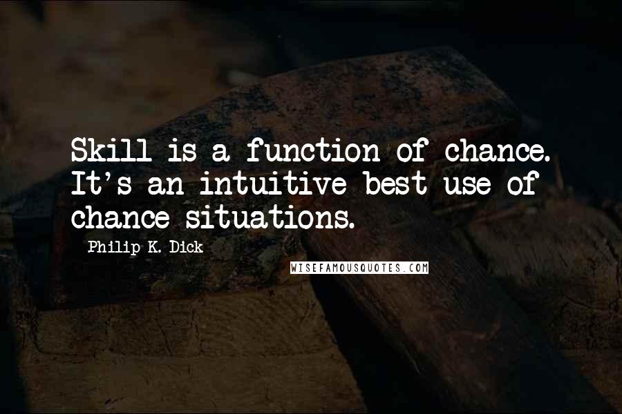 Philip K. Dick Quotes: Skill is a function of chance. It's an intuitive best-use of chance situations.