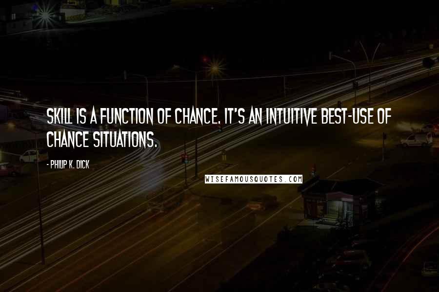 Philip K. Dick Quotes: Skill is a function of chance. It's an intuitive best-use of chance situations.