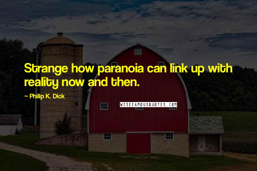 Philip K. Dick Quotes: Strange how paranoia can link up with reality now and then.