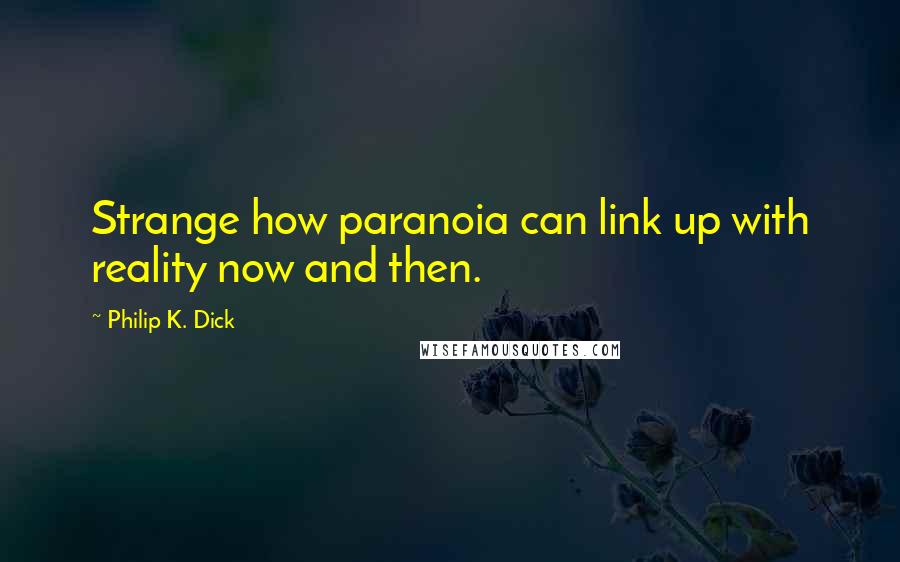 Philip K. Dick Quotes: Strange how paranoia can link up with reality now and then.