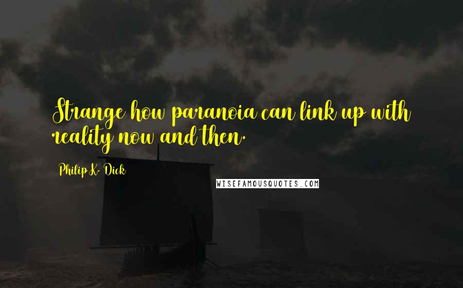 Philip K. Dick Quotes: Strange how paranoia can link up with reality now and then.