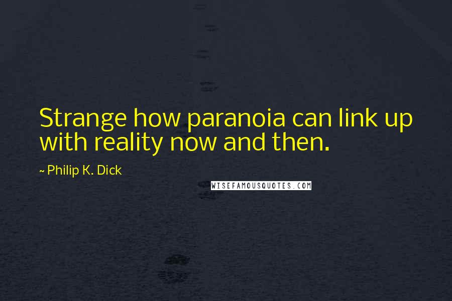 Philip K. Dick Quotes: Strange how paranoia can link up with reality now and then.