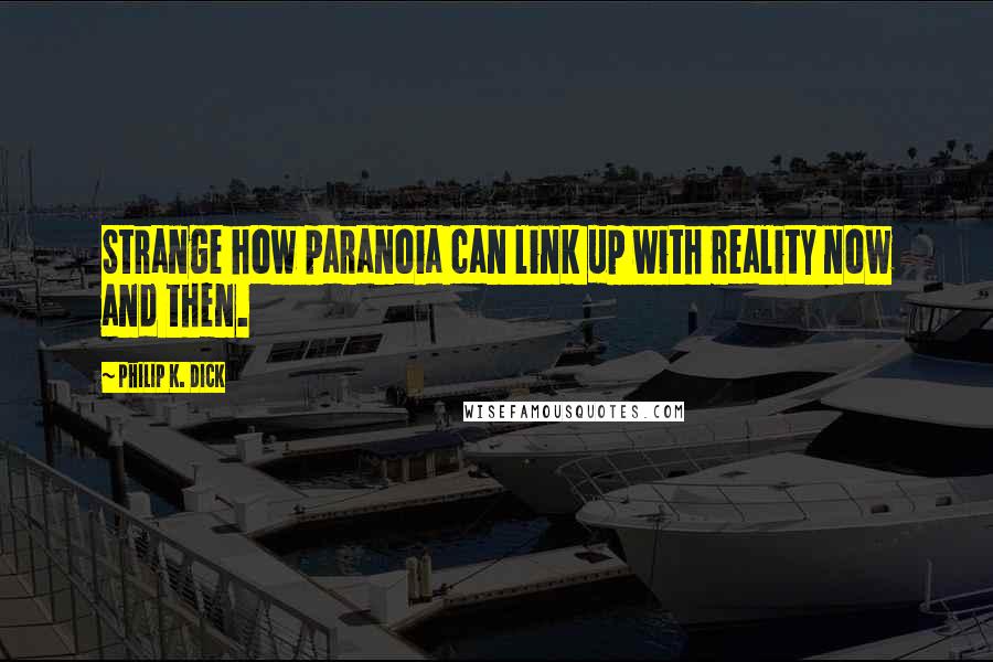 Philip K. Dick Quotes: Strange how paranoia can link up with reality now and then.