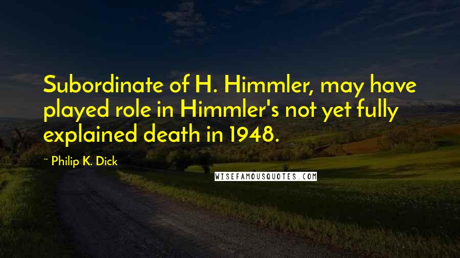 Philip K. Dick Quotes: Subordinate of H. Himmler, may have played role in Himmler's not yet fully explained death in 1948.