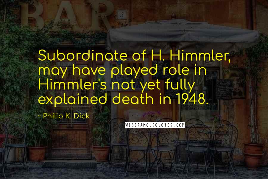 Philip K. Dick Quotes: Subordinate of H. Himmler, may have played role in Himmler's not yet fully explained death in 1948.