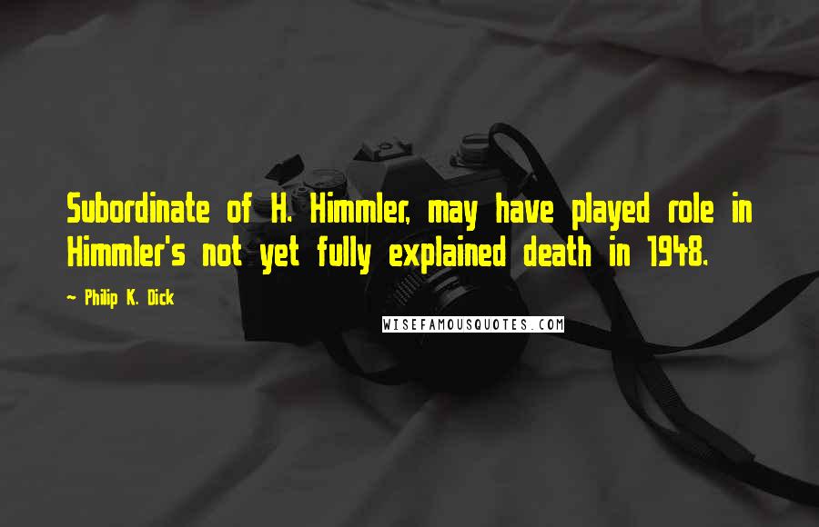 Philip K. Dick Quotes: Subordinate of H. Himmler, may have played role in Himmler's not yet fully explained death in 1948.