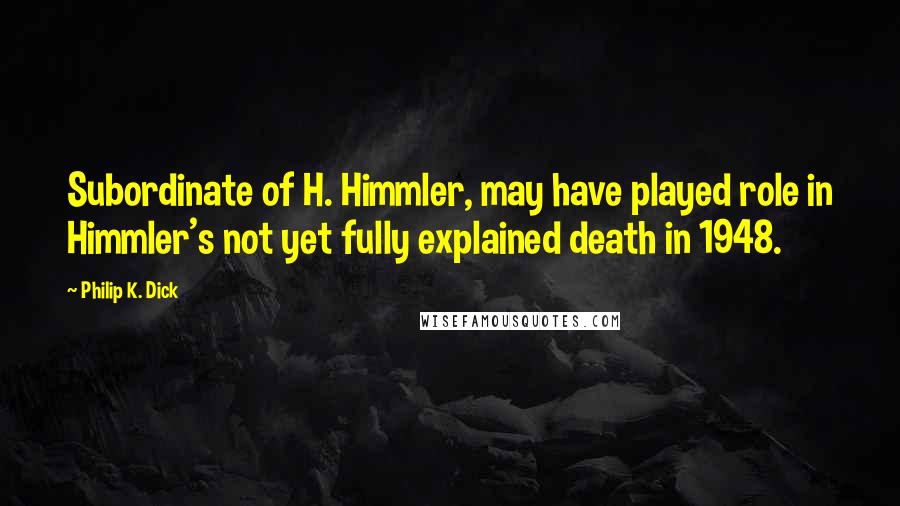 Philip K. Dick Quotes: Subordinate of H. Himmler, may have played role in Himmler's not yet fully explained death in 1948.