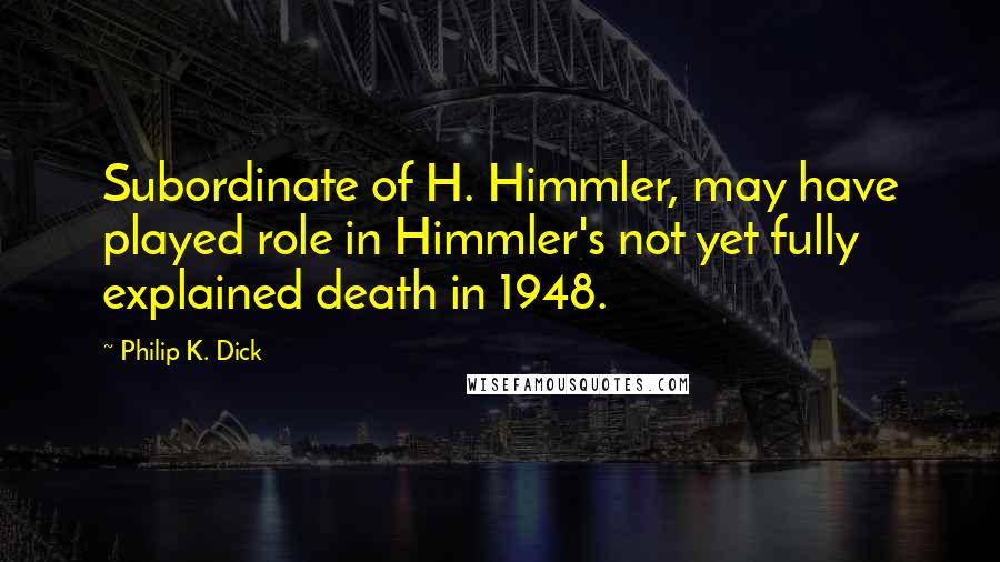 Philip K. Dick Quotes: Subordinate of H. Himmler, may have played role in Himmler's not yet fully explained death in 1948.