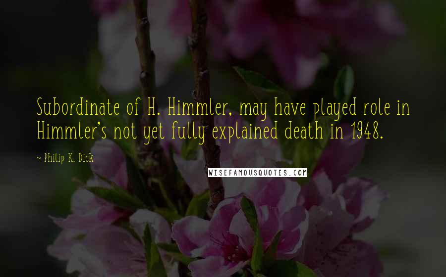 Philip K. Dick Quotes: Subordinate of H. Himmler, may have played role in Himmler's not yet fully explained death in 1948.