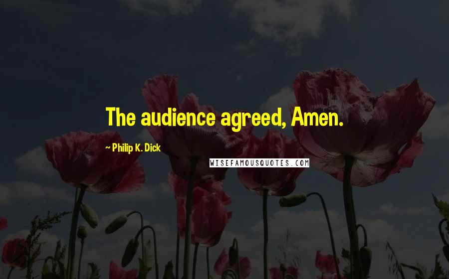 Philip K. Dick Quotes: The audience agreed, Amen.