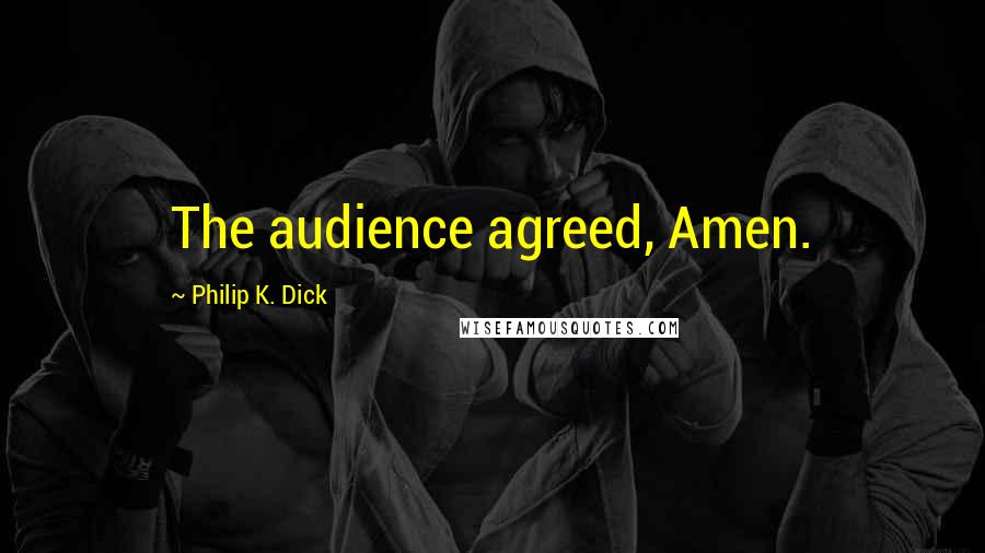 Philip K. Dick Quotes: The audience agreed, Amen.