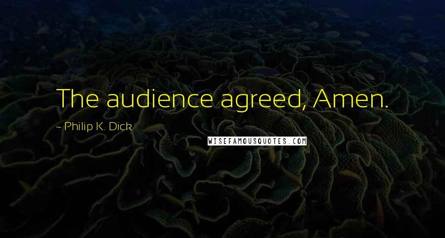 Philip K. Dick Quotes: The audience agreed, Amen.