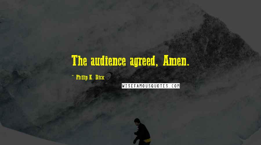 Philip K. Dick Quotes: The audience agreed, Amen.