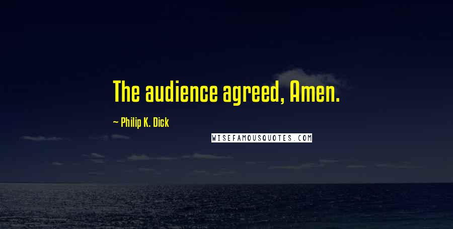 Philip K. Dick Quotes: The audience agreed, Amen.