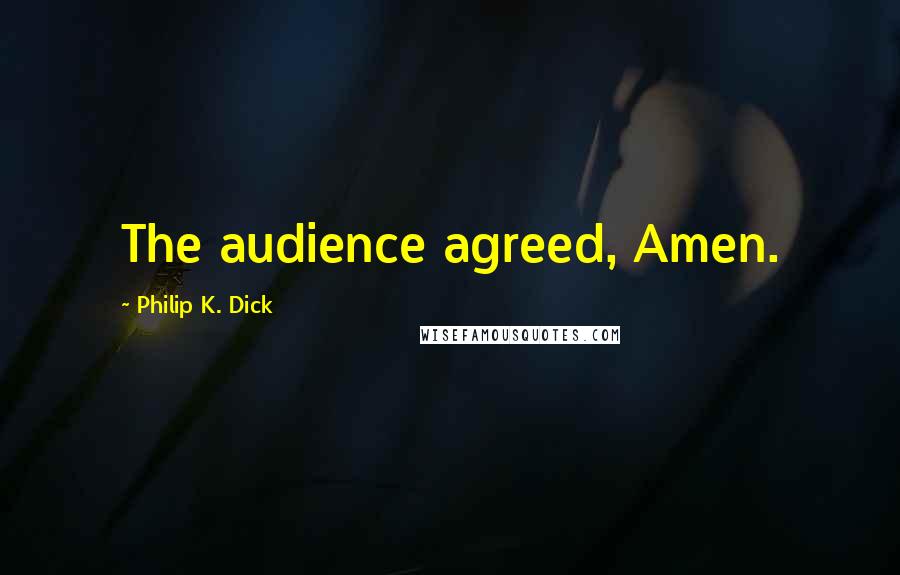 Philip K. Dick Quotes: The audience agreed, Amen.