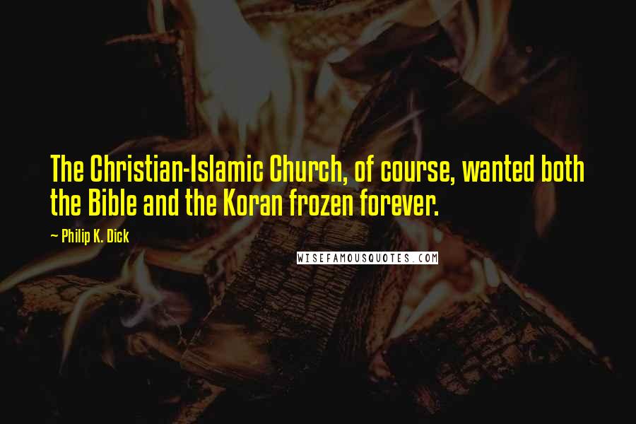 Philip K. Dick Quotes: The Christian-Islamic Church, of course, wanted both the Bible and the Koran frozen forever.
