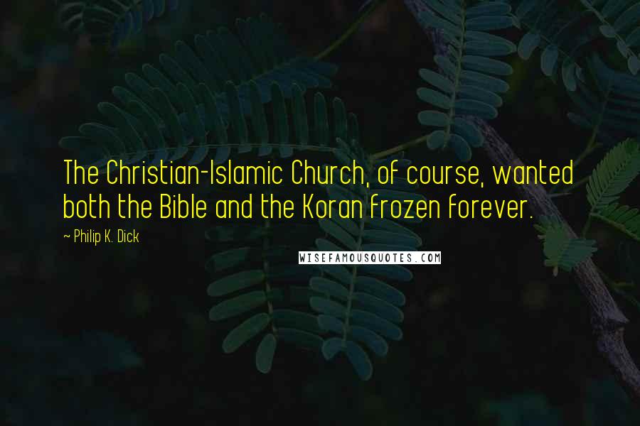 Philip K. Dick Quotes: The Christian-Islamic Church, of course, wanted both the Bible and the Koran frozen forever.