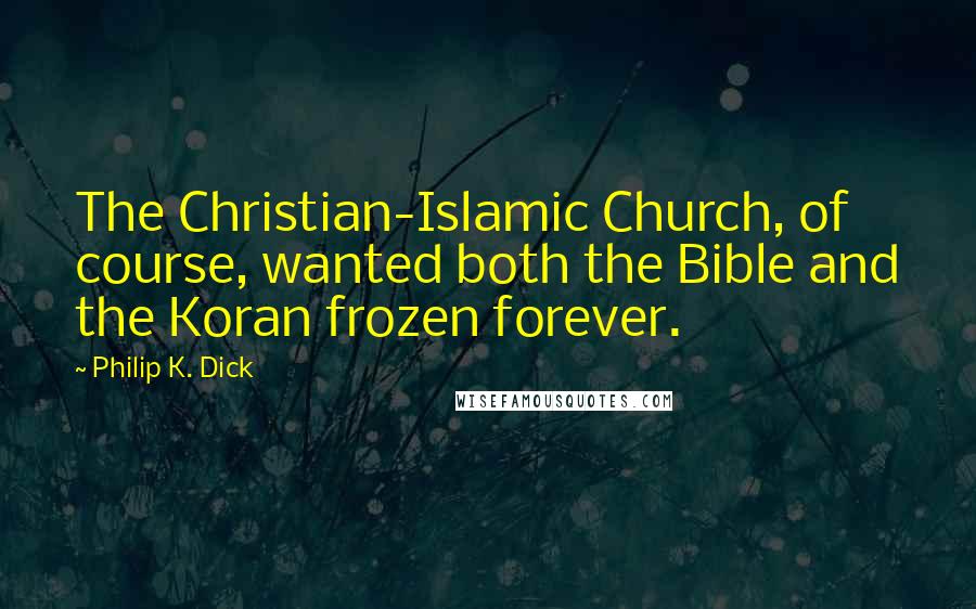 Philip K. Dick Quotes: The Christian-Islamic Church, of course, wanted both the Bible and the Koran frozen forever.