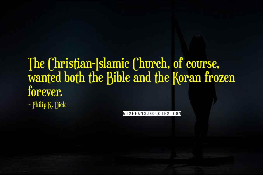 Philip K. Dick Quotes: The Christian-Islamic Church, of course, wanted both the Bible and the Koran frozen forever.