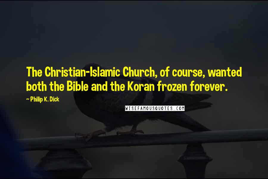 Philip K. Dick Quotes: The Christian-Islamic Church, of course, wanted both the Bible and the Koran frozen forever.