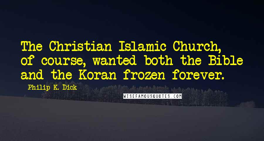 Philip K. Dick Quotes: The Christian-Islamic Church, of course, wanted both the Bible and the Koran frozen forever.