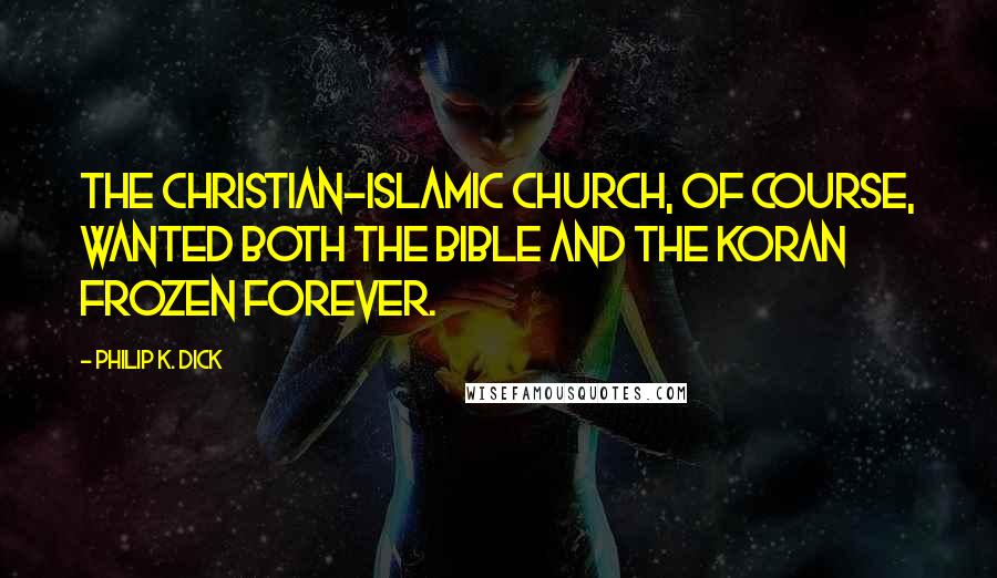 Philip K. Dick Quotes: The Christian-Islamic Church, of course, wanted both the Bible and the Koran frozen forever.
