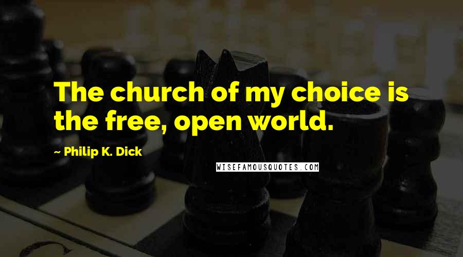 Philip K. Dick Quotes: The church of my choice is the free, open world.