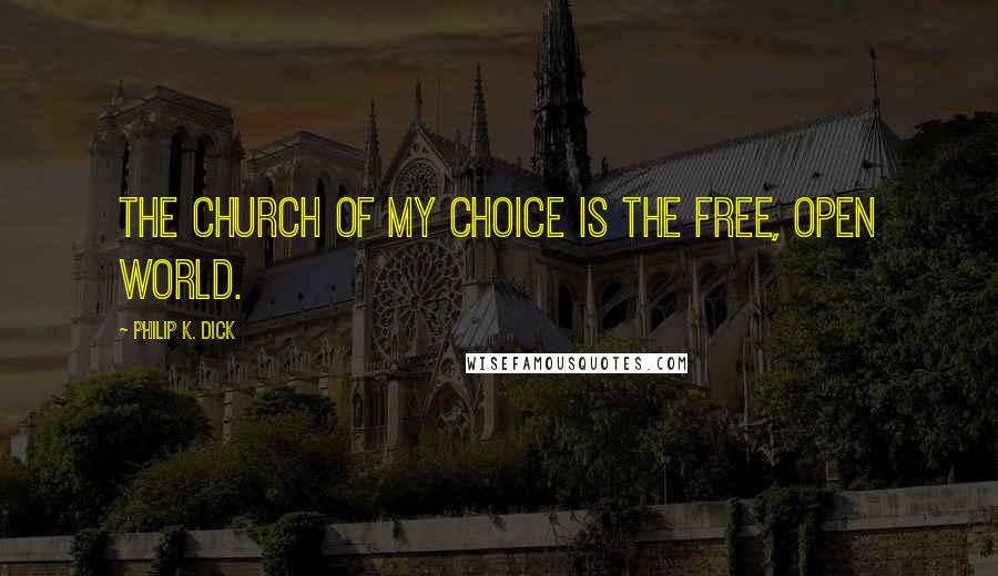 Philip K. Dick Quotes: The church of my choice is the free, open world.